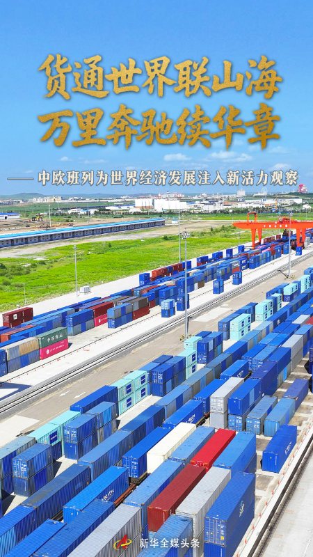 Goods Connect the World, Linking Mountains and Seas; Galloping Thousands of Miles, Continuing the Splendid Chapter—Observation on China-Europe Freight Trains Injecting New Vitality into World Economic Development